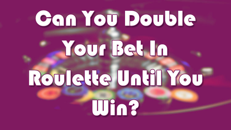 Can You Double Your Bet In Roulette Until You Win?